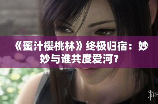 《蜜汁櫻桃林》終極歸宿：妙妙與誰共度愛河？
