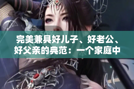 完美兼具好兒子、好老公、好父親的典范：一個家庭中的榜樣