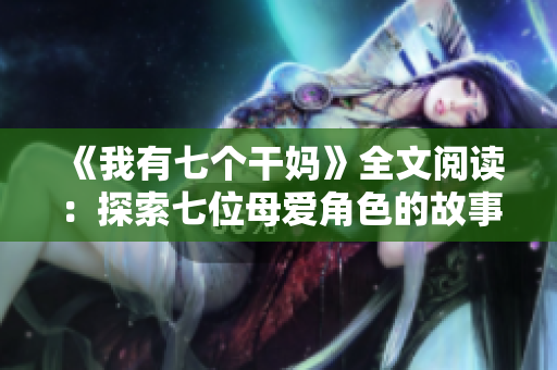 《我有七個(gè)干媽》全文閱讀：探索七位母愛角色的故事
