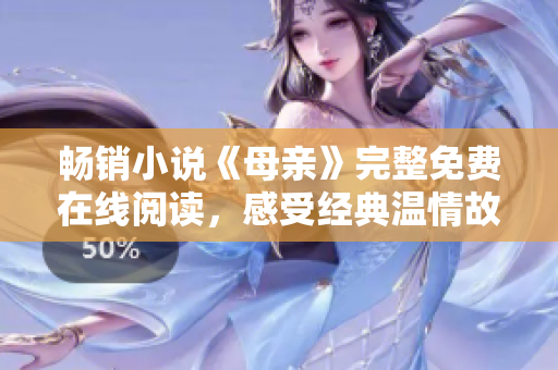 暢銷小說《母親》完整免費在線閱讀，感受經(jīng)典溫情故事