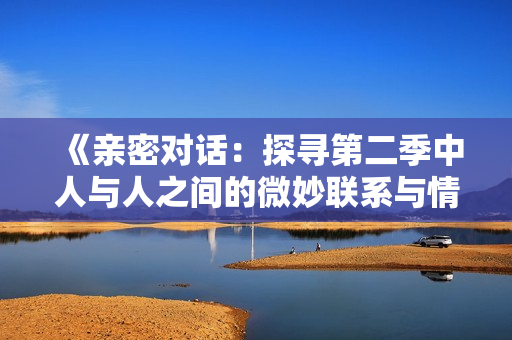 《親密對話：探尋第二季中人與人之間的微妙聯(lián)系與情感交融》