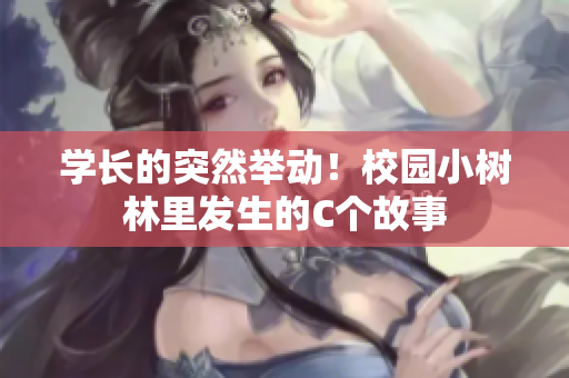 學(xué)長的突然舉動(dòng)！校園小樹林里發(fā)生的C個(gè)故事