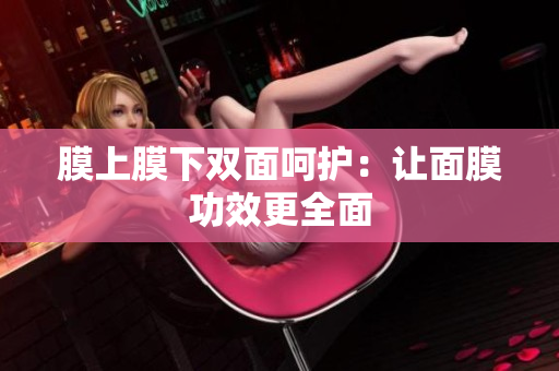 膜上膜下雙面呵護(hù)：讓面膜功效更全面