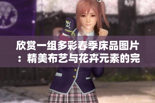 欣賞一組多彩春季床品圖片：精美布藝與花卉元素的完美融合