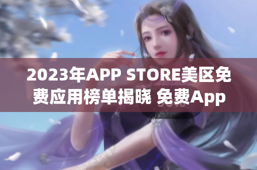 2023年APP STORE美區(qū)免費(fèi)應(yīng)用榜單揭曉 免費(fèi)App推薦一覽
