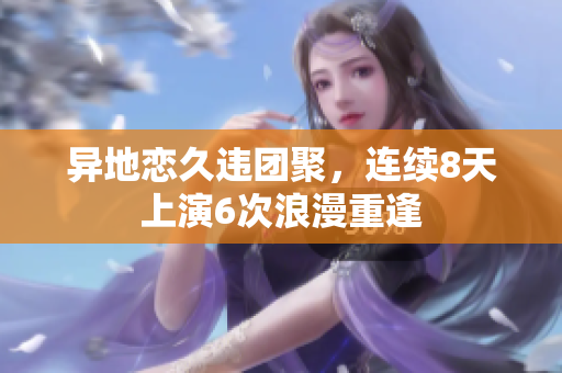 異地戀久違團聚，連續(xù)8天上演6次浪漫重逢