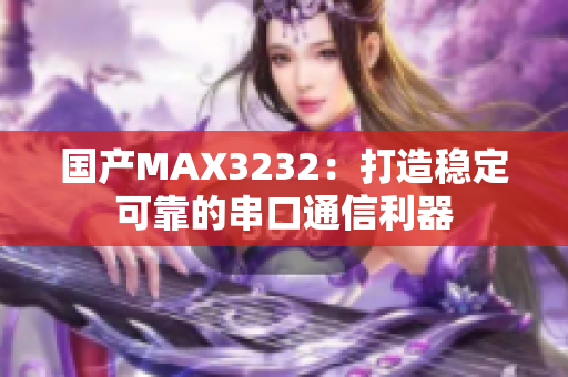 國產(chǎn)MAX3232：打造穩(wěn)定可靠的串口通信利器
