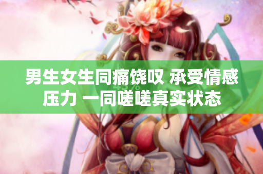男生女生同痛饒嘆 承受情感壓力 一同嗟嗟真實(shí)狀態(tài)