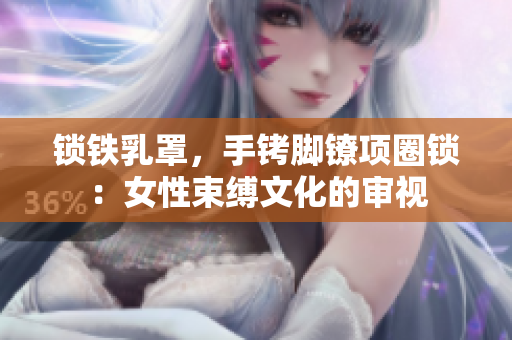 鎖鐵乳罩，手銬腳鐐項圈鎖：女性束縛文化的審視