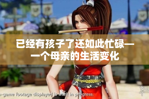 已經(jīng)有孩子了還如此忙碌—一個母親的生活變化