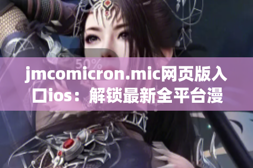 jmcomicron.mic網(wǎng)頁版入口ios：解鎖最新全平臺漫畫體驗