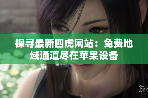 探尋最新四虎網(wǎng)站：免費(fèi)地域通道盡在蘋(píng)果設(shè)備