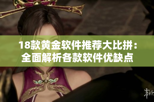 18款黃金軟件推薦大比拼：全面解析各款軟件優(yōu)缺點