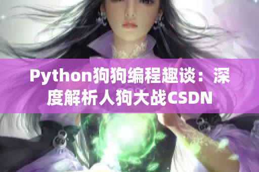 Python狗狗編程趣談：深度解析人狗大戰(zhàn)CSDN