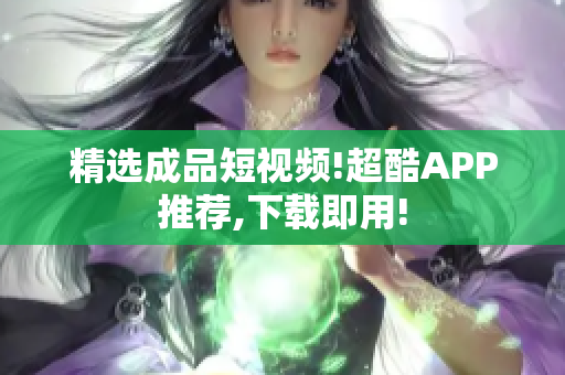 精選成品短視頻!超酷APP推薦,下載即用!