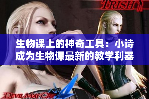 生物課上的神奇工具：小詩成為生物課最新的教學利器