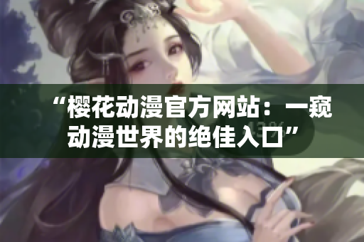 “櫻花動漫官方網(wǎng)站：一窺動漫世界的絕佳入口”