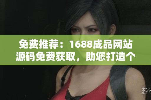 免費(fèi)推薦：1688成品網(wǎng)站源碼免費(fèi)獲取，助您打造個(gè)性化電商平臺！