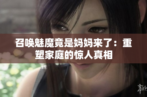 召喚魅魔竟是媽媽來了：重塑家庭的驚人真相