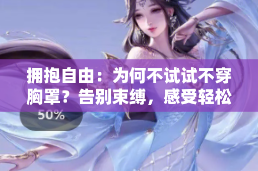 擁抱自由：為何不試試不穿胸罩？告別束縛，感受輕松舒適。