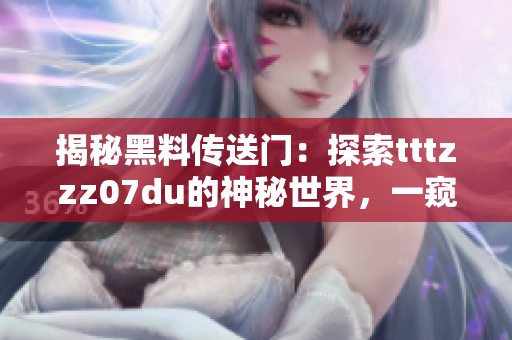揭秘黑料傳送門(mén)：探索tttzzz07du的神秘世界，一窺幕后真相與未解之謎