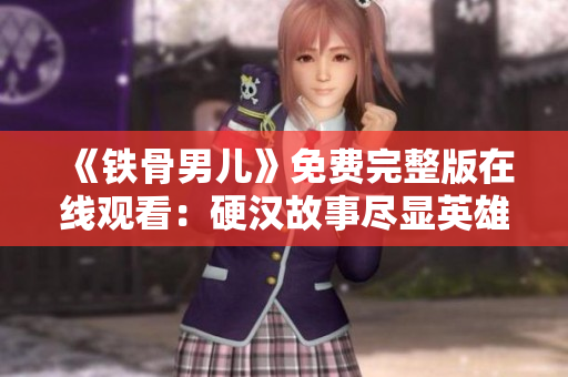 《鐵骨男兒》免費(fèi)完整版在線觀看：硬漢故事盡顯英雄氣概
