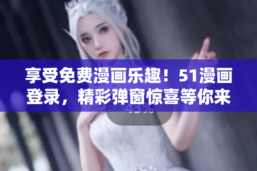 享受免費(fèi)漫畫樂趣！51漫畫登錄，精彩彈窗驚喜等你來！