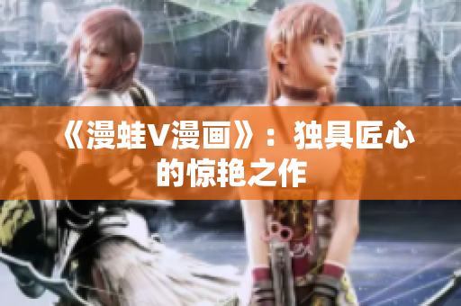 《漫蛙V漫畫》：獨(dú)具匠心的驚艷之作