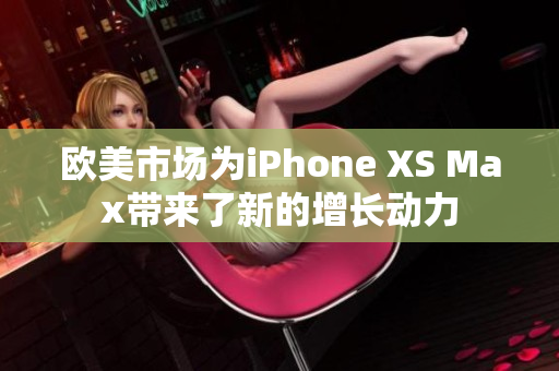 歐美市場為iPhone XS Max帶來了新的增長動力