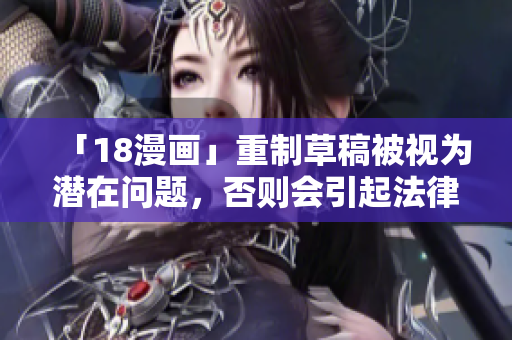 「18漫畫」重制草稿被視為潛在問題，否則會(huì)引起法律糾紛