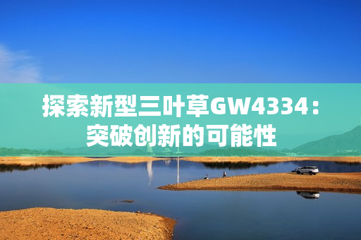 探索新型三葉草GW4334：突破創(chuàng)新的可能性