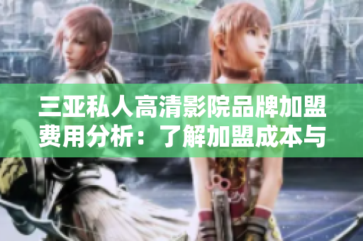 三亞私人高清影院品牌加盟費(fèi)用分析：了解加盟成本與收益模式
