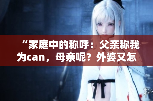 “家庭中的稱呼：父親稱我為can，母親呢？外婆又怎么稱呼？”