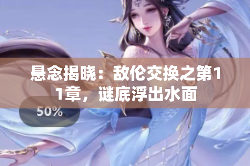 懸念揭曉：敵倫交換之第11章，謎底浮出水面