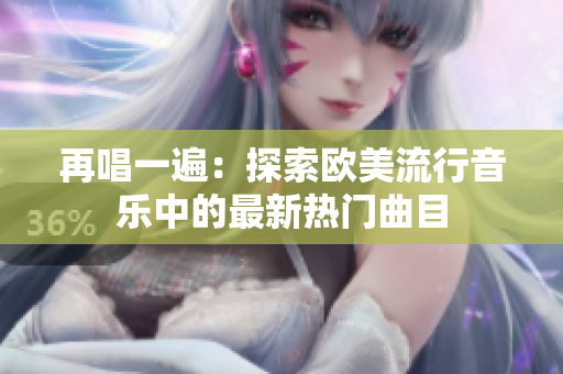 再唱一遍：探索歐美流行音樂中的最新熱門曲目