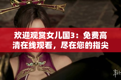 歡迎觀賞女兒國3：免費(fèi)高清在線觀看，盡在您的指尖！