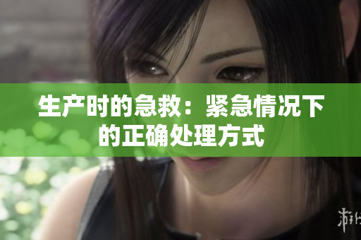 生產(chǎn)時的急救：緊急情況下的正確處理方式