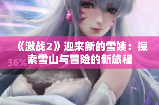 《激戰(zhàn)2》迎來新的雪姨：探索雪山與冒險的新旅程