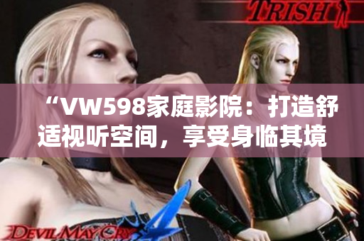 “VW598家庭影院：打造舒適視聽空間，享受身臨其境的影音體驗”