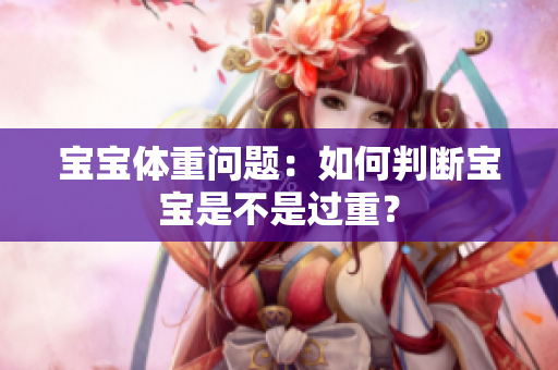 寶寶體重問題：如何判斷寶寶是不是過重？