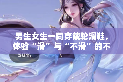 男生女生一同穿戴輪滑鞋，體驗“滑”與“不滑”的不同感受