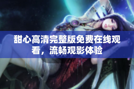 甜心高清完整版免費(fèi)在線觀看，流暢觀影體驗(yàn)