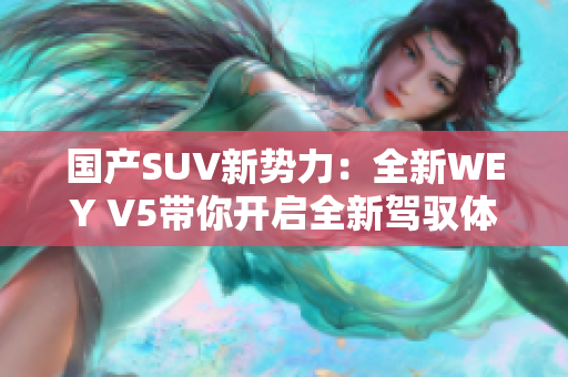 國產(chǎn)SUV新勢力：全新WEY V5帶你開啟全新駕馭體驗