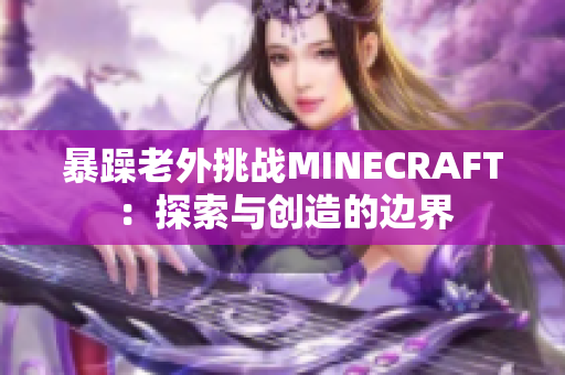 暴躁老外挑戰(zhàn)MINECRAFT：探索與創(chuàng)造的邊界
