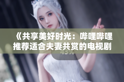 《共享美好時(shí)光：?jiǎn)袅▎袅ㄍ扑]適合夫妻共賞的電視劇》