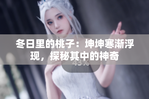冬日里的桃子：坤坤寒漸浮現(xiàn)，探秘其中的神奇