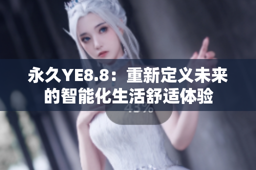 永久YE8.8：重新定義未來(lái)的智能化生活舒適體驗(yàn)
