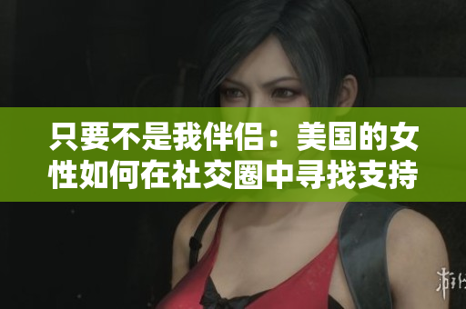 只要不是我伴侶：美國的女性如何在社交圈中尋找支持