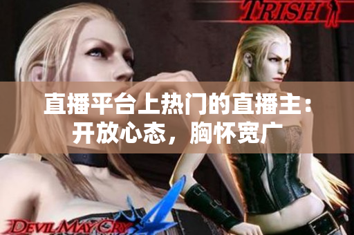 直播平臺(tái)上熱門的直播主：開放心態(tài)，胸懷寬廣