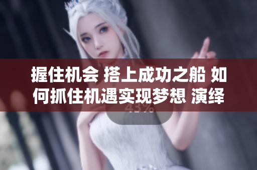 握住機會 搭上成功之船 如何抓住機遇實現(xiàn)夢想 演繹新生活